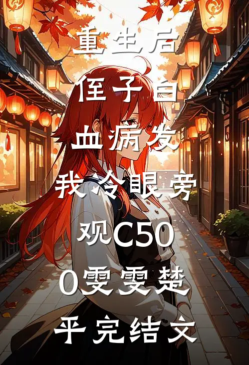 重生后，侄子白血病发，我冷眼旁观C500雯雯楚平完结文