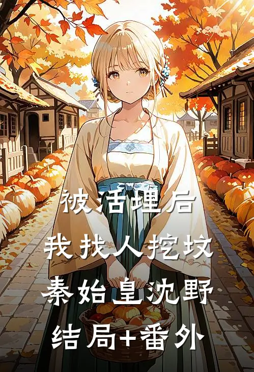 被活埋后，我找人挖坟秦始皇沈野结局+番外