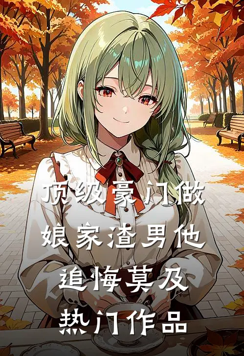 顶级豪门做娘家渣男他追悔莫及热门作品
