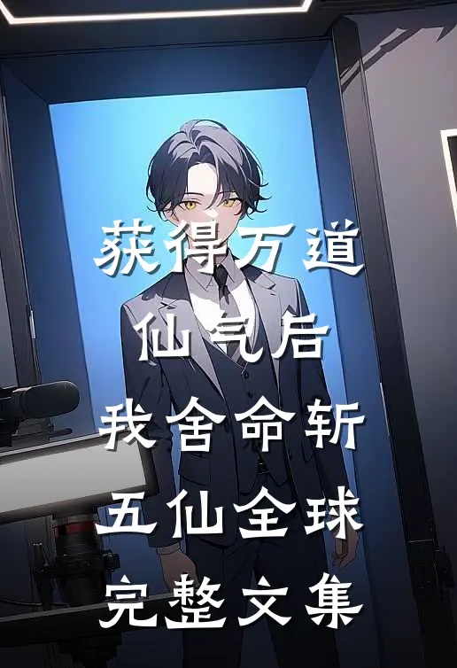 获得万道仙气后，我舍命斩五仙全球完整文集