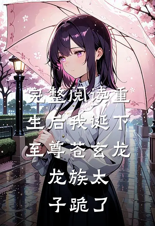 完整阅读重生后我诞下至尊苍玄龙，龙族太子跪了