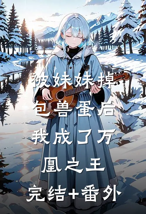 被妹妹掉包兽蛋后，我成了万凰之王。完结+番外