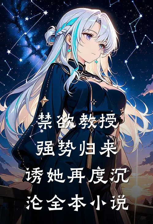 禁欲教授强势归来，诱她再度沉沦全本小说