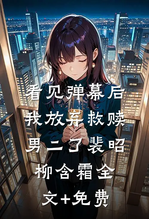 看见弹幕后，我放弃救赎男二了裴昭柳含霜全文+免费