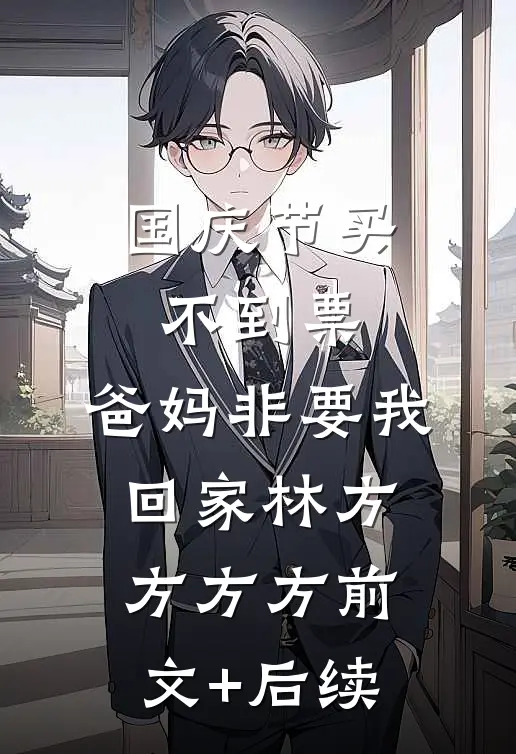 国庆节买不到票，爸妈非要我回家林方方方方前文+后续