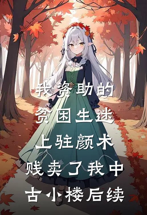 我资助的贫困生迷上“驻颜术”，贱卖了我中古小楼后续
