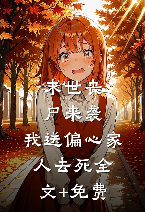 末世丧尸来袭，我送偏心家人去死全文+免费