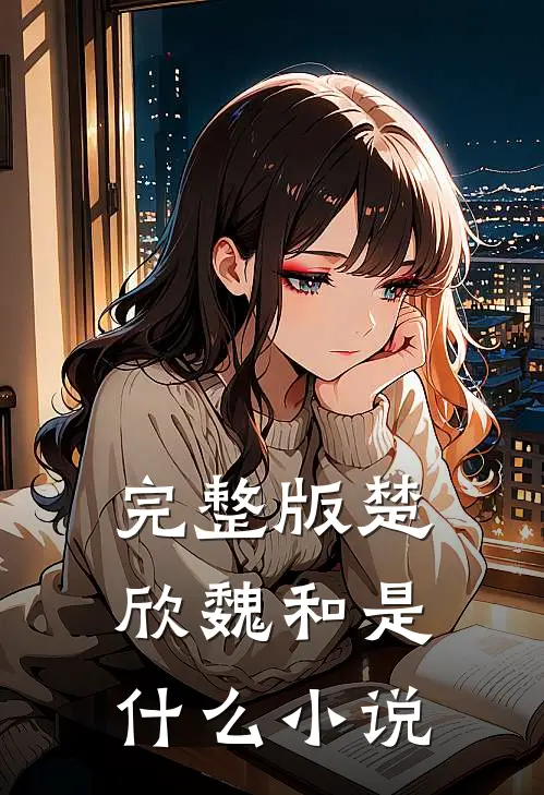 完整版楚欣魏和是什么小说