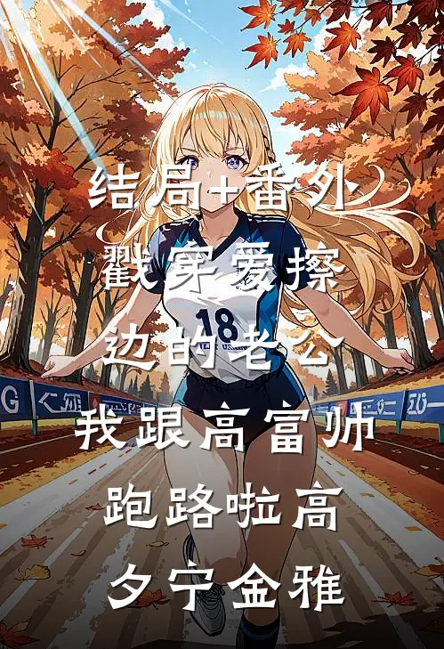 结局+番外戳穿爱擦边的老公，我跟高富帅跑路啦高夕宁金雅