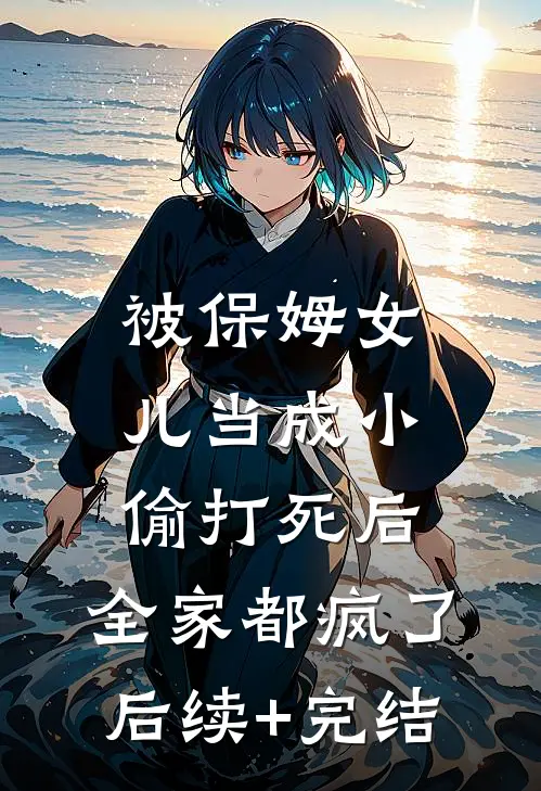 被保姆女儿当成小偷打死后，全家都疯了后续+完结
