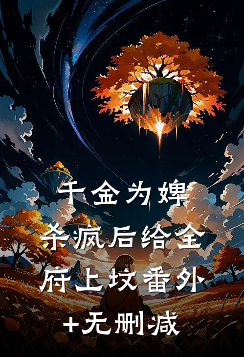 千金为婢，杀疯后给全府上坟番外+无删减