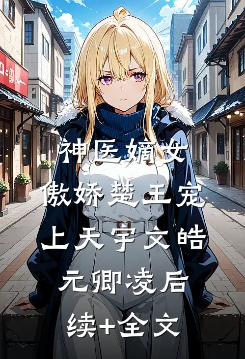神医嫡女：傲娇楚王宠上天宇文皓元卿凌后续+全文