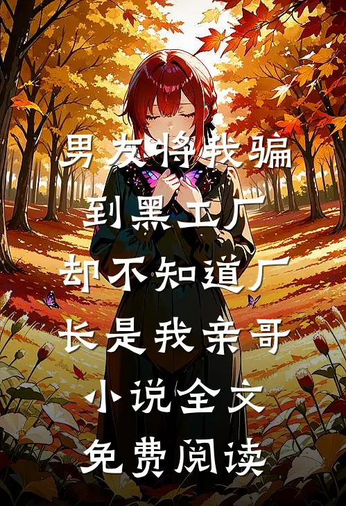 男友将我骗到黑工厂，却不知道厂长是我亲哥小说全文免费阅读