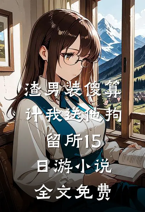 渣男装傻算计我送他拘留所15日游小说全文免费