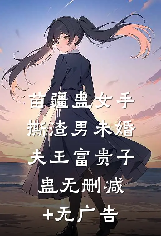 苗疆蛊女手撕渣男未婚夫王富贵子蛊无删减+无广告