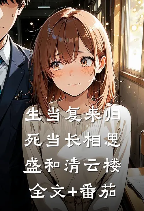 生当复来归，死当长相思盛和清云楼全文+番茄