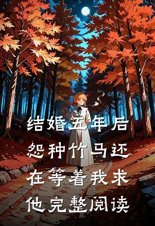 结婚五年后，怨种竹马还在等着我求他完整阅读