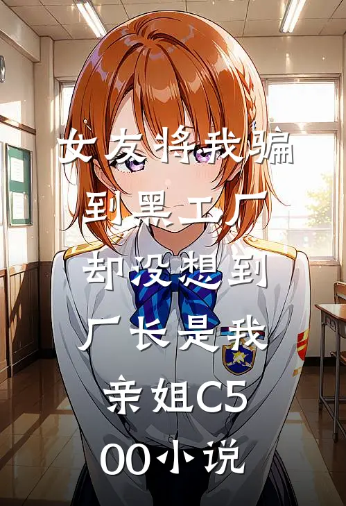 女友将我骗到黑工厂，却没想到厂长是我亲姐C500小说