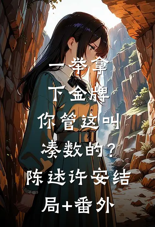 一举拿下金牌，你管这叫凑数的？陈述许安结局+番外