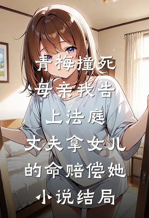 青梅撞死母亲我告上法庭，丈夫拿女儿的命赔偿她小说结局