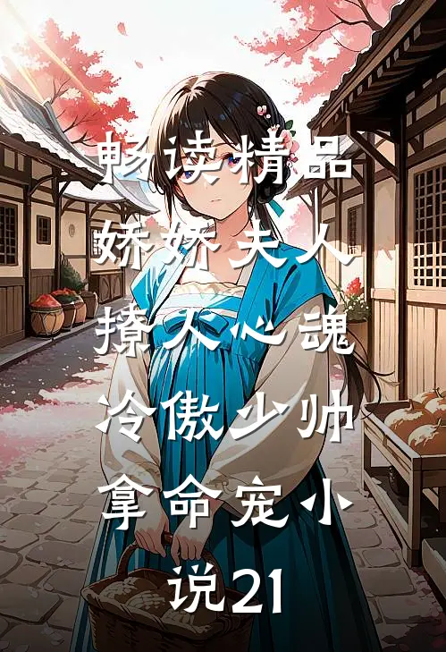 畅读精品娇娇夫人撩人心魂,冷傲少帅拿命宠小说21