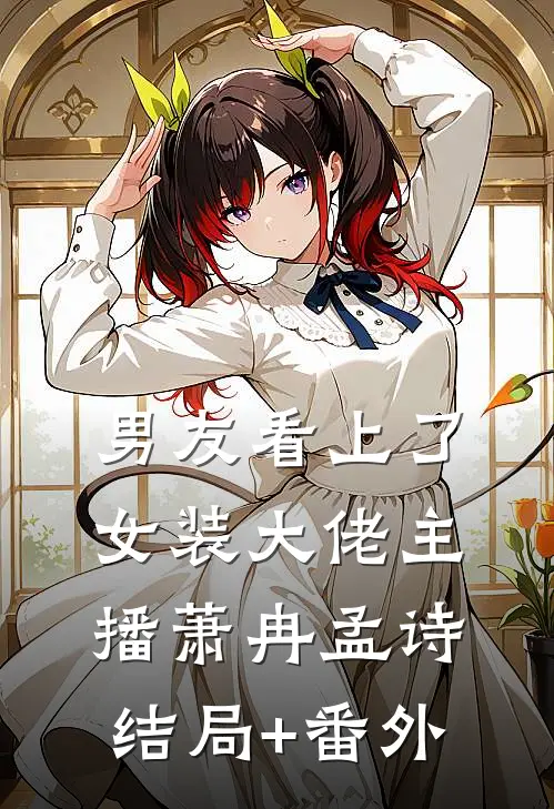 男友看上了女装大佬主播萧冉孟诗结局+番外