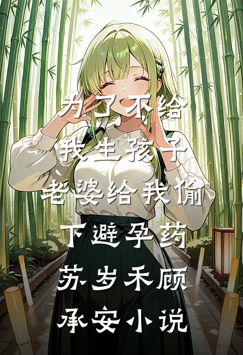 为了不给我生孩子，老婆给我偷下避孕药苏岁禾顾承安小说