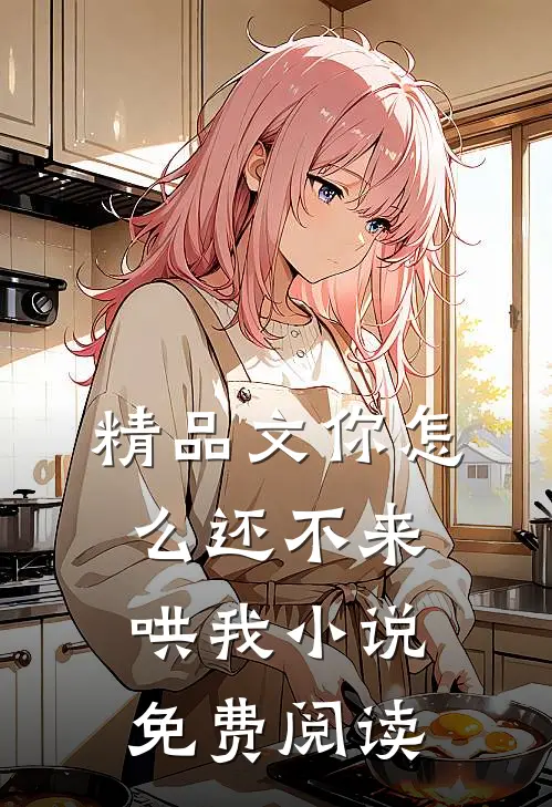 精品文你怎么还不来哄我小说免费阅读