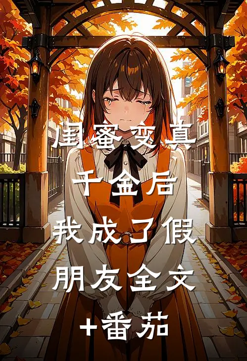 闺蜜变真千金后，我成了假朋友全文+番茄