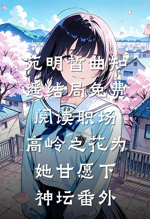 苑明皙曲知遥结局免费阅读职场：高岭之花为她甘愿下神坛番外
