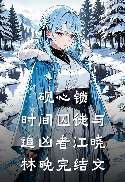 砚心锁：时间囚徒与追凶者江晓林晚完结文