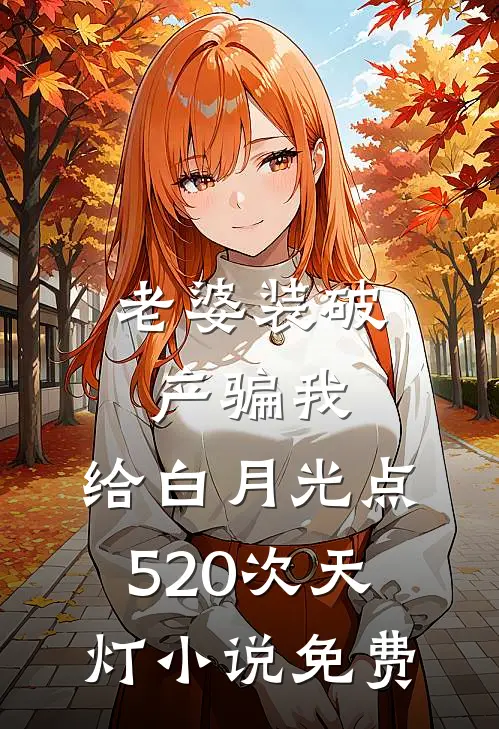 老婆装破产骗我，给白月光点520次天灯小说免费