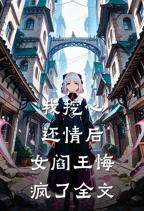 我挖心还情后，女阎王悔疯了全文