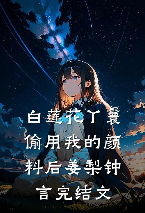 白莲花丫鬟偷用我的颜料后姜梨钟言完结文