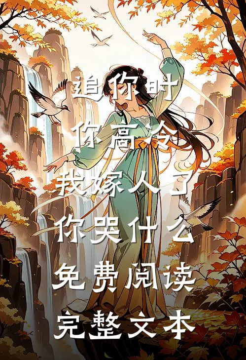 追你时你高冷,我嫁人了你哭什么免费阅读完整文本