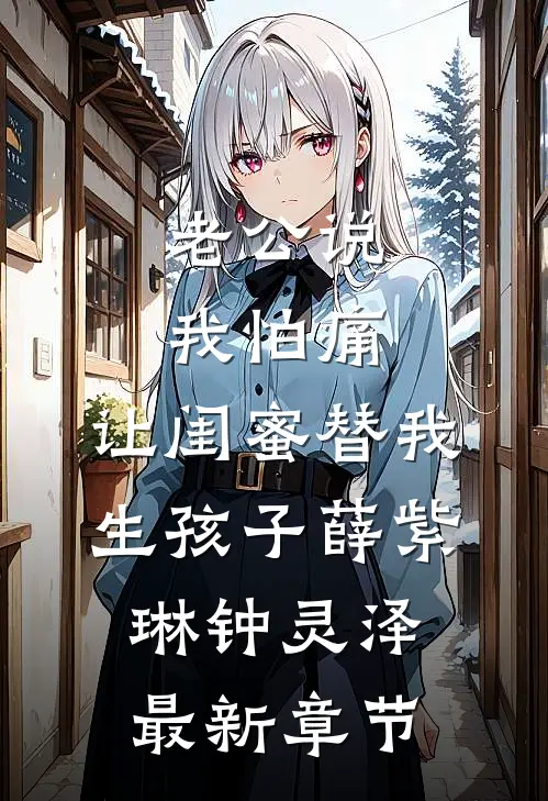 老公说我怕痛，让闺蜜替我生孩子薛紫琳钟灵泽最新章节