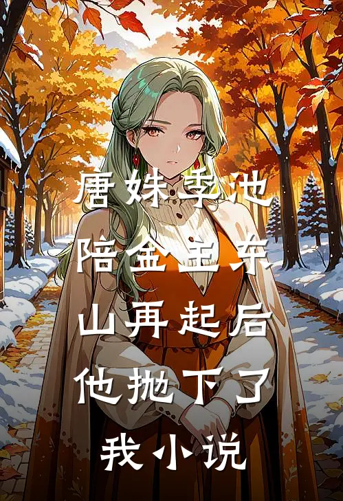 唐姝季池陪金主东山再起后，他抛下了我小说