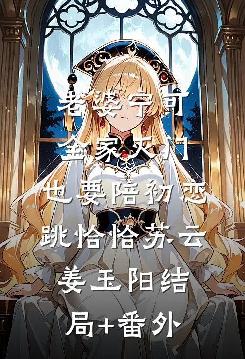 老婆宁可全家灭门，也要陪初恋跳恰恰苏云姜玉阳结局+番外