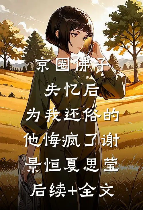 京圈佛子失忆后，为我还俗的他悔疯了谢景恒夏思莹后续+全文