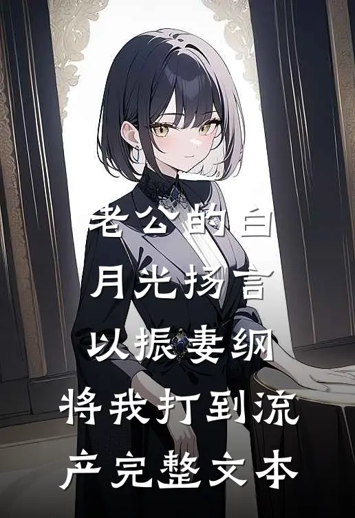 老公的白月光扬言以振妻纲，将我打到流产完整文本