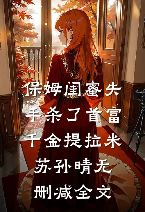 保姆闺蜜失手杀了首富千金提拉米苏孙晴无删减全文