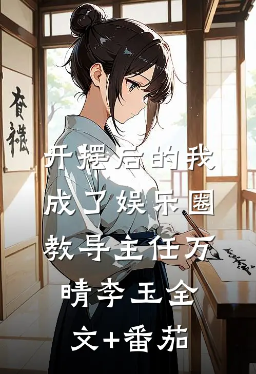 开摆后的我，成了娱乐圈教导主任万晴李玉全文+番茄