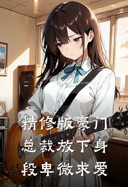 精修版豪门：总裁放下身段卑微求爱