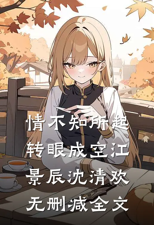 情不知所起，转眼成空江景辰沈清欢无删减全文