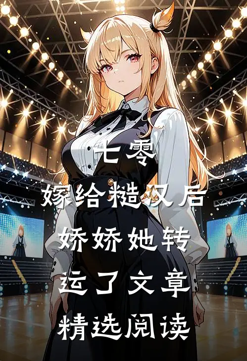 七零：嫁给糙汉后，娇娇她转运了文章精选阅读