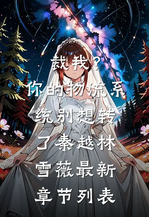 裁我？你的物流系统别想转了秦越林雪薇最新章节列表