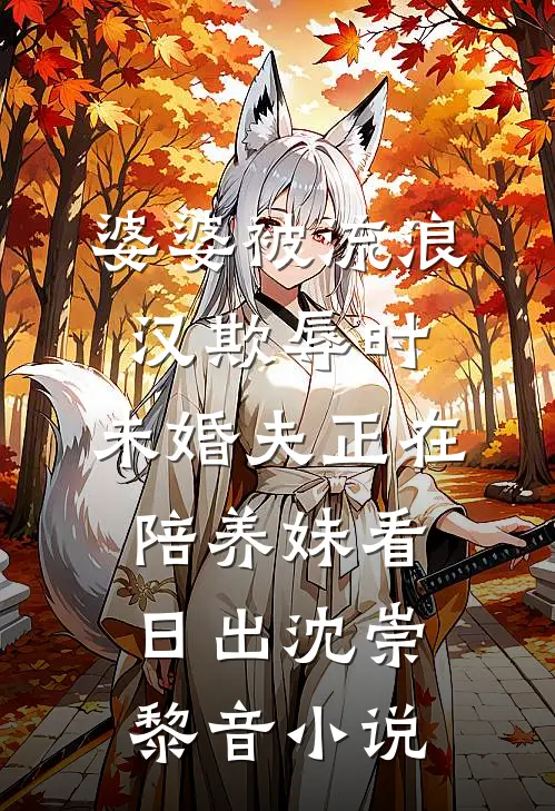 婆婆被流浪汉欺辱时，未婚夫正在陪养妹看日出沈崇黎音小说