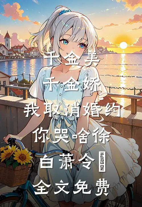 千金美，千金娇，我取消婚约你哭啥徐白萧令烜全文免费