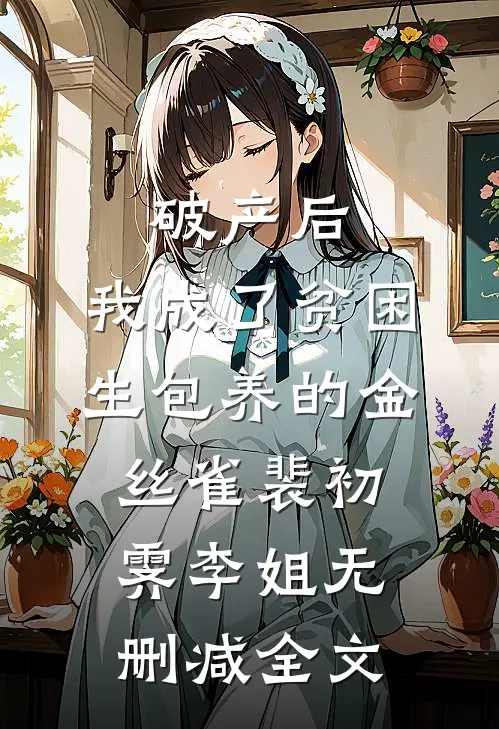 破产后，我成了贫困生包养的金丝雀裴初霁李姐无删减全文
