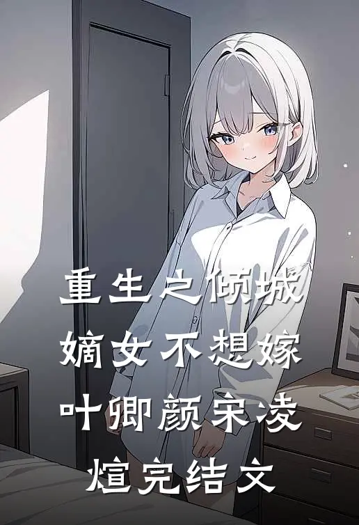 重生之倾城嫡女不想嫁叶卿颜宋凌煊完结文
